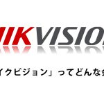 Hikvision(ハイクビジョン)は監視カメラシェア1位！？実力・評判は？